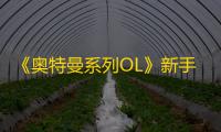 《奥特曼系列OL》新手攻略
